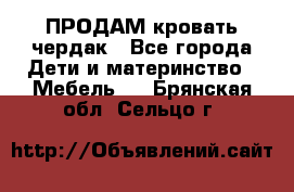 ПРОДАМ кровать чердак - Все города Дети и материнство » Мебель   . Брянская обл.,Сельцо г.